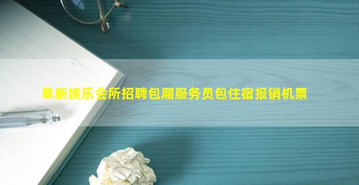 阜新娱乐会所招聘包厢服务员包住宿报销机票